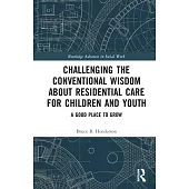 Challenging the Conventional Wisdom about Residential Care for Children and Youth: A Good Place to Grow