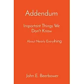 Addendum: Important Things We Don’t Know About Nearly Everything