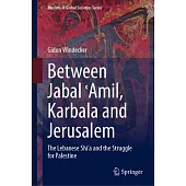 Between Jabal ʿĀmil, Karbala and Jerusalem: The Lebanese Shi’a and the Struggle for Palestine