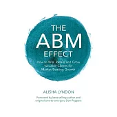 The ABM Effect: How To Win, Retain and Grow Valuable Clients For Market-Beating Growth: