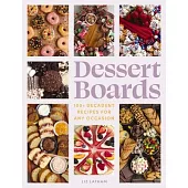 Dessert Boards: 100+ Decadent Recipes for Any Occasion