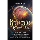 Karmic Astrology: The Ultimate Guide to Reincarnation, Karma, Astrological Houses, Zodiac Signs, and Moon Phases