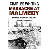 Massacre at Malmedy: The Story of Jochen Peiper’s Battle Group, Ardennes, December, 1944