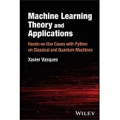 Machine Learning Theory and Applications: Hands-On Use Cases with Python on Classical and Quantum Machines
