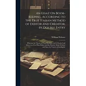An Essay On Book-Keeping, According to the True Italian Method of Debtor and Creditor, by Double Entry: Wherein the Theory of That Excellent Art Is Cl