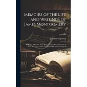 Memoirs of the Life and Writings of James Montgomery: Including Selections From His Correspondence, Remains in Prose and Verse, and Conversations On V