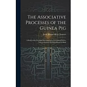 The Associative Processes of the Guinea Pig: A Study of the Psychical Development of an Animal With a Nervous System Well Medullated at Birth