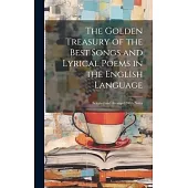 The Golden Treasury of the Best Songs and Lyrical Poems in the English Language: Selected and Arranged With Notes