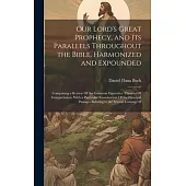 Our Lord’s Great Prophecy, and Its Parallels Throughout the Bible, Harmonized and Expounded: Comprising a Review Of the Common Figurative Theories Of