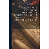 Acts And Joint Resolutions, Amending The Constitution, Of The General Assembly Of The State Of Virginia