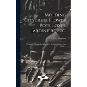 Molding Concrete Flower Pots, Boxes, Jardiniers, Etc.: A Practical Treatise; Explanatory of the Construction of the Molds ...