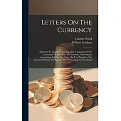 Letters On The Currency: Addressed To Charles Wood, Esq. M.p. (chairman Of The Committee Of The House Of Commons, Now Sitting, ) Ascertaining F