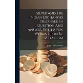 Silver And The Indian Exchanges Discussed In Question And Answer, With A Few Words Upon Bi-metallism