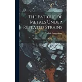 The Fatigue of Metals Under Repeated Strains: With Various Tables of Results of Experiments