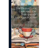The Parnassian Garland; Or, Beauties of Modern Poetry: Consisting of Upwards of Two Hundred Pieces, Selected From the Works of the Most Distinguished