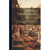 Through Turkish Arabia: A Journey From the Mediterranean to Bombay by the Euphrates and Tigris Valleys and the Persian Gulf