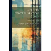 Cutting Central Station Costs: Ways by Which Central Station Managers, Operating Engineers and Sales Managers Are Meeting High Costs