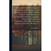 An Improved System of Nursery Gardening for Propagating Forest and Hardy Ornamental Evergreen & Deciduous Trees & Shrubs of General Description, by Se