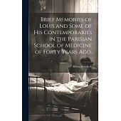 Brief Memories of Louis and Some of his Contemporaries in the Parisian School of Medicine of Forty Years ago. [microform]