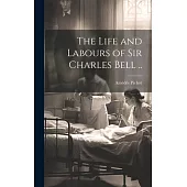 The Life and Labours of Sir Charles Bell ..