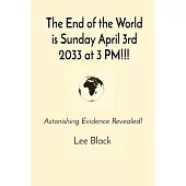 The End of the World is Sunday April 3rd 2033 at 3 PM!!!: Astonishing Evidence Revealed!