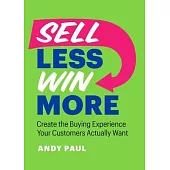 Sell Less, Win More: Create the Buying Experience Your Customers Actually Want