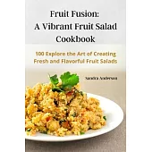 Fruit Fusion: A Vibrant Fruit Salad Cookbook