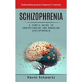 Schizophrenia: Understanding Symptoms Diagnosis & Treatment (A Simple Guide to Understanding and Managing Schizophrenia)