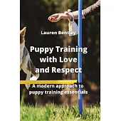 Puppy Training with Love and Respect: A modern approach to puppy training essentials