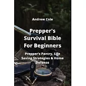 Prepper’s Survival Bible For Beginners: Prepper’s Pantry, Life Saving Strategies & Home Defense