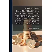 Hearings and Reports Relating to Proposed Changes in the Currency System of the United States, Fifty-Fifth Congress, Third Session, 1898-99