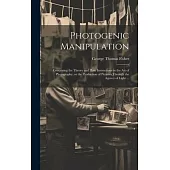 Photogenic Manipulation: Containing the Theory and Plain Instructions in the Art of Photography, or the Production of Pictures Through the Agen