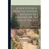 A New System of Medicine Entitled Recognizant Medicine, Or, the State of the Sick