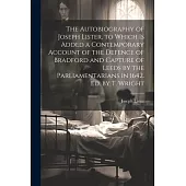 The Autobiography of Joseph Lister, to Which Is Added a Contemporary Account of the Defence of Bradford and Capture of Leeds by the Parliamentarians i