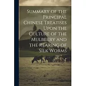 Summary of the Principal Chinese Treatises Upon the Culture of the Mulberry and the Rearing of Silk Worms