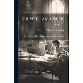 Sir William Osler, Bart: Brief Tributes to His Personality, Influence and Public Service