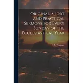 Original, Short and Practical Sermons for Every Sunday of the Ecclesiastical Year