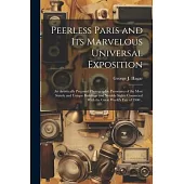 Peerless Paris and Its Marvelous Universal Exposition; an Artistically Prepared Photographic Panorama of the Most Stately and Unique Buildings and Not