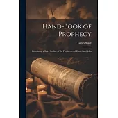 Hand-Book of Prophecy: Containing a Brief Outline of the Prophecies of Daniel and John