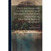 Texts And Margins Of The Revised New Testament Affecting Theological Doctrine Briefly Reviewed.