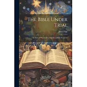 The Bible Under Trial: In View of Present-day Assaults on Holy Scripture