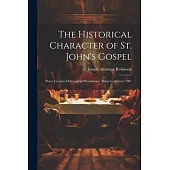 The Historical Character of St. John’s Gospel: Three Lectures Delivered in Westminster Abbey in Advent, 1907