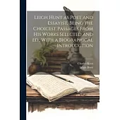 Leigh Hunt as Poet and Essayist, Being the Choicest Passages From his Works Selected and ed., With a Biographical Introduction