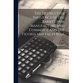 The Destructive Influence of the Tariff Upon Manufacture and Commerce and the Figures and Facts Rela