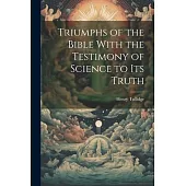 Triumphs of the Bible With the Testimony of Science to Its Truth