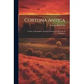 Cortona Antica: Notizie Archeologiche, Storiche ed Artistiche Raccolte e Pubblicate