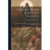 Christus Sacræ Scripturæ Nucleus: Or, Christ the sum and Substance of all the Holy Scriptures in the Old and New Testament
