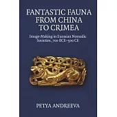 Fantastic Fauna from China to Crimea: Image-Making in Eurasian Nomadic Societies, 700 Bce-500 Ce