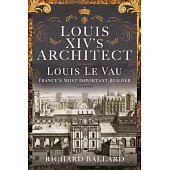 Louis XIV’s Architect: Louis Le Vau, France’s Most Important Builder