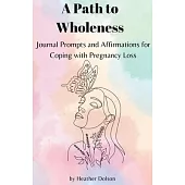 A Path to Wholeness: Journal Prompts and Affirmations for Coping with Pregnancy Loss